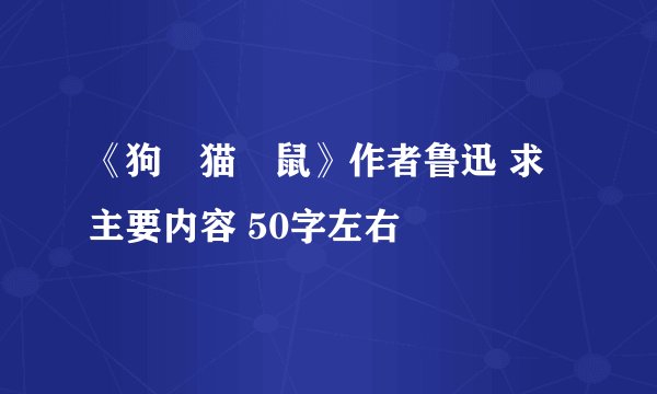 《狗•猫•鼠》作者鲁迅 求主要内容 50字左右
