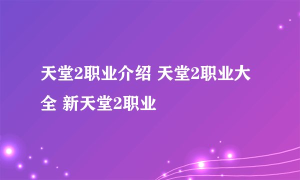 天堂2职业介绍 天堂2职业大全 新天堂2职业