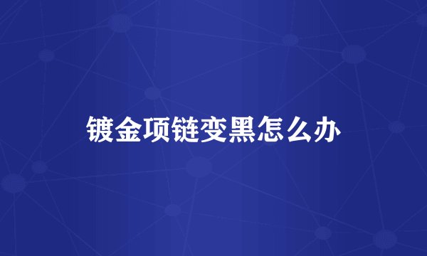 镀金项链变黑怎么办