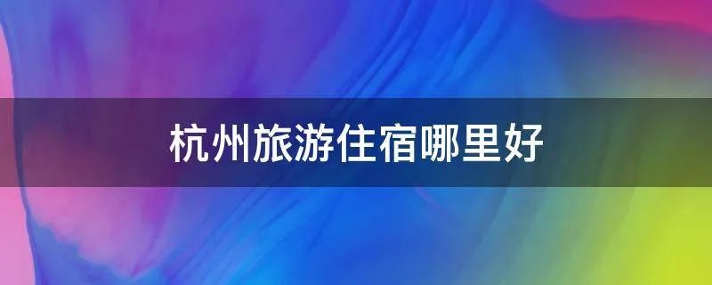 杭州旅游住宿哪里好