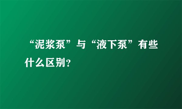 “泥浆泵”与“液下泵”有些什么区别？