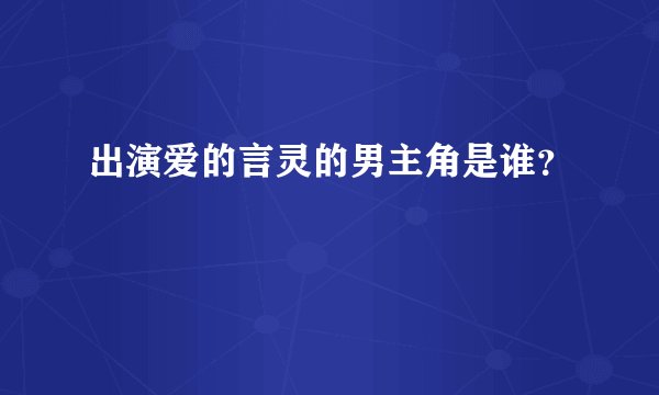 出演爱的言灵的男主角是谁？
