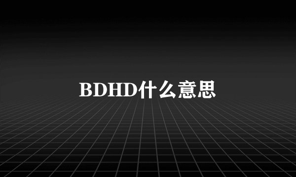 BDHD什么意思