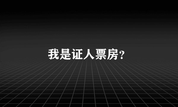 我是证人票房？