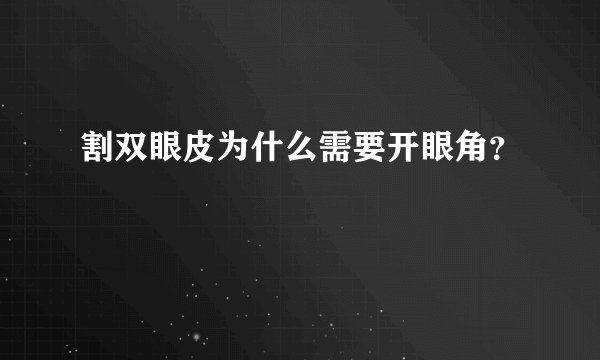 割双眼皮为什么需要开眼角？