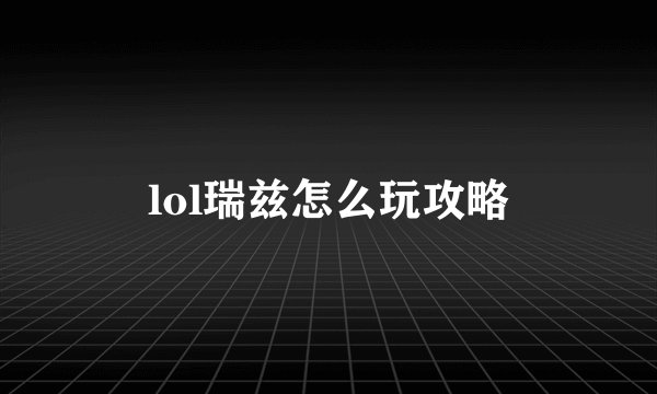 lol瑞兹怎么玩攻略