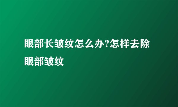 眼部长皱纹怎么办?怎样去除眼部皱纹