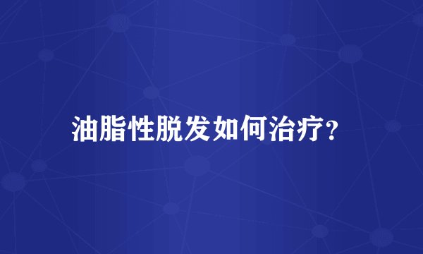 油脂性脱发如何治疗？
