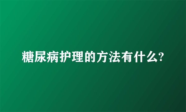 糖尿病护理的方法有什么?