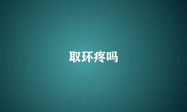 取环疼吗
