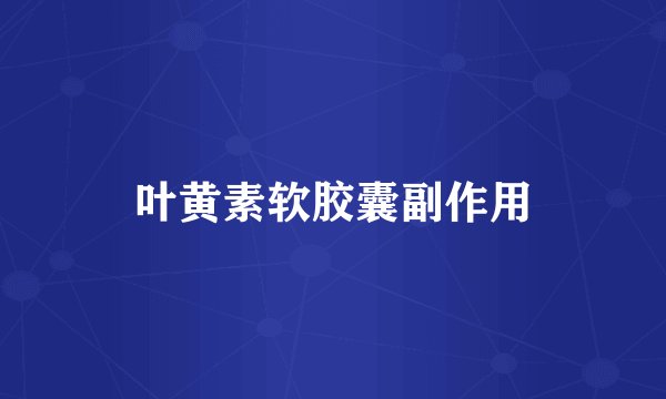 叶黄素软胶囊副作用