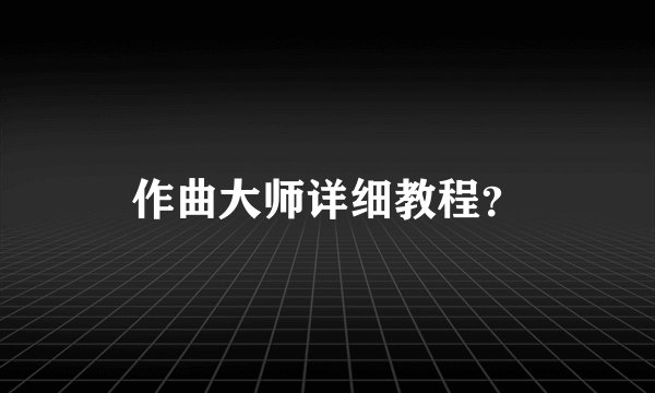 作曲大师详细教程?