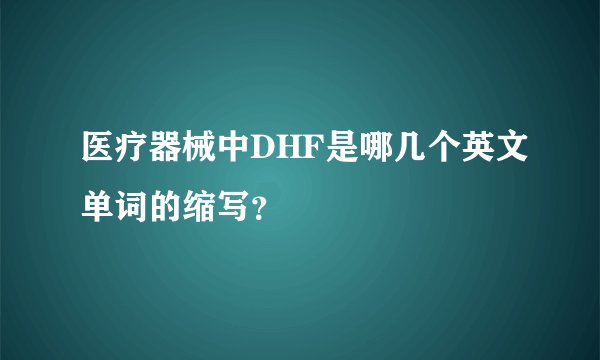 医疗器械中DHF是哪几个英文单词的缩写？