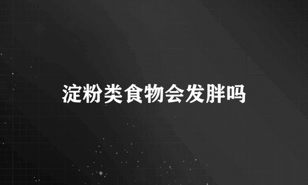 淀粉类食物会发胖吗