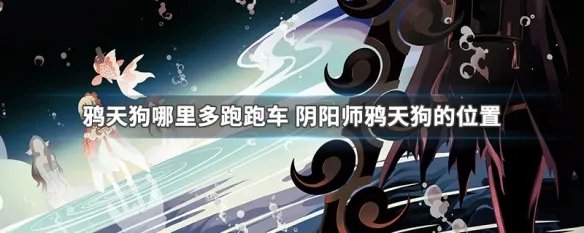 鸦天狗哪里多跑跑车 阴阳师鸦天狗的位置