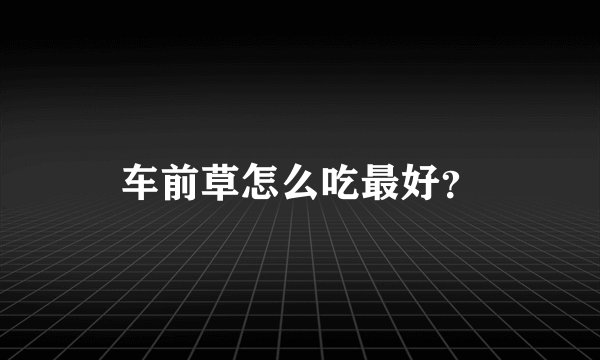 车前草怎么吃最好？