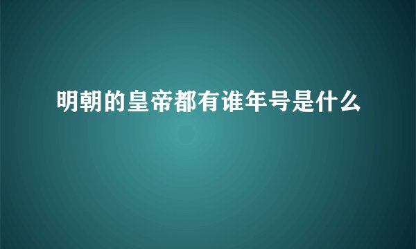 明朝的皇帝都有谁年号是什么