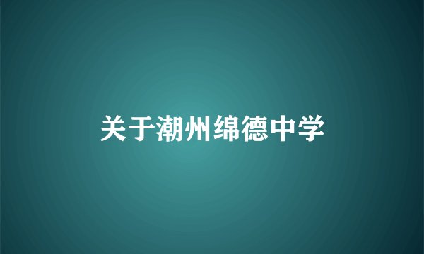 关于潮州绵德中学