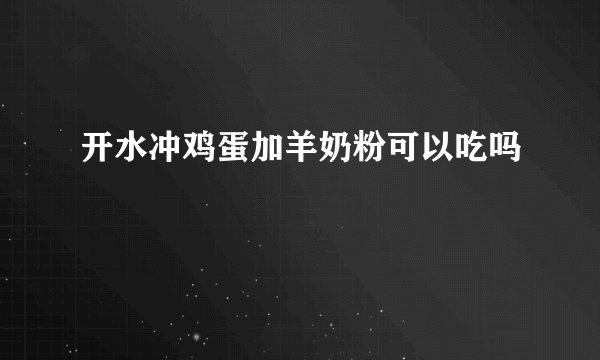 开水冲鸡蛋加羊奶粉可以吃吗