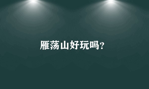 雁荡山好玩吗？