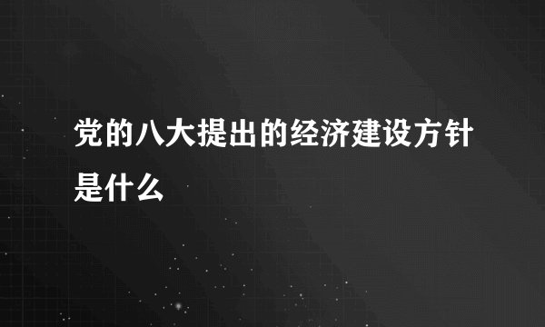 党的八大提出的经济建设方针是什么