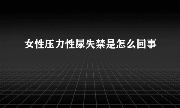 女性压力性尿失禁是怎么回事