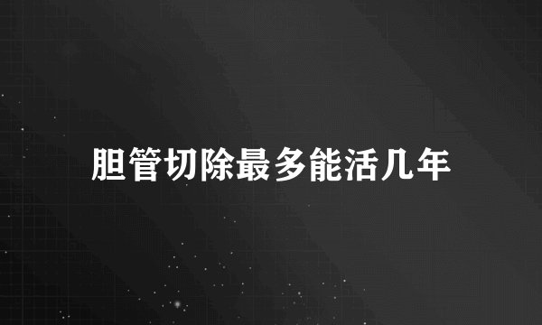 胆管切除最多能活几年