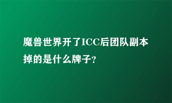 魔兽世界开了ICC后团队副本掉的是什么牌子？