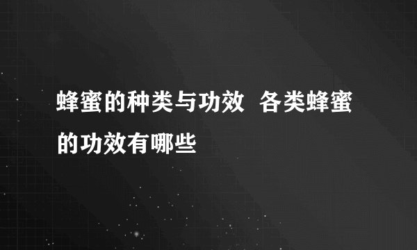 蜂蜜的种类与功效  各类蜂蜜的功效有哪些
