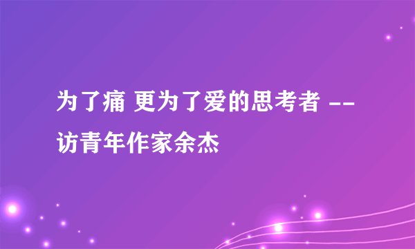 为了痛 更为了爱的思考者 --访青年作家余杰