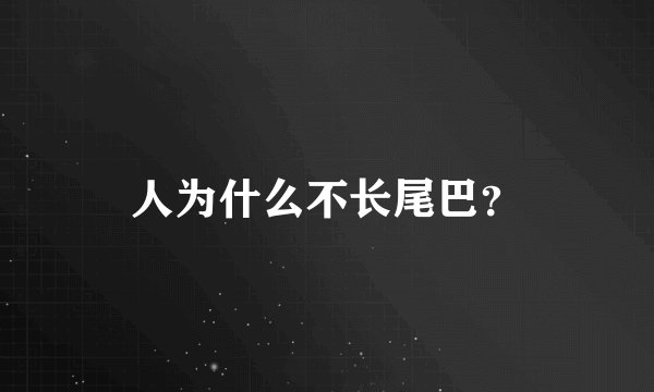 人为什么不长尾巴？