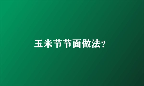 玉米节节面做法？
