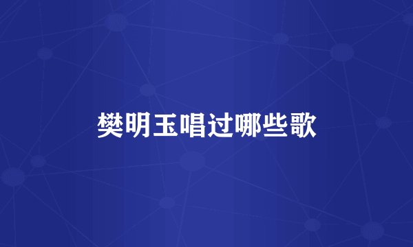 樊明玉唱过哪些歌