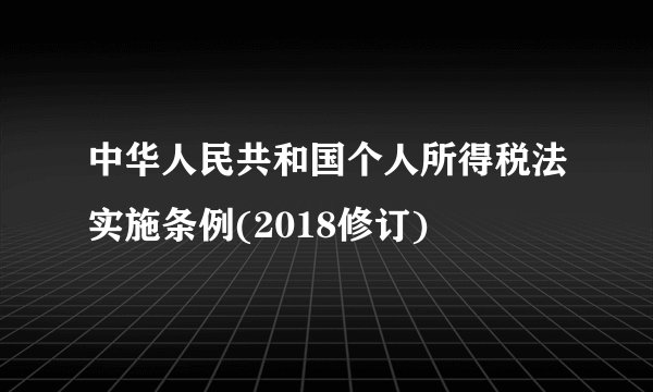 中华人民共和国个人所得税法实施条例(2018修订)