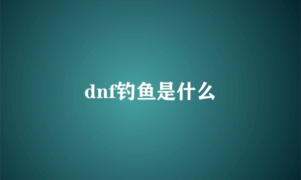 dnf钓鱼是什么