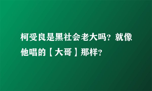 柯受良是黑社会老大吗?就像他唱的【大哥】那样?