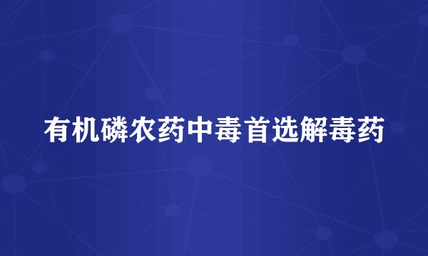有机磷农药中毒首选解毒药