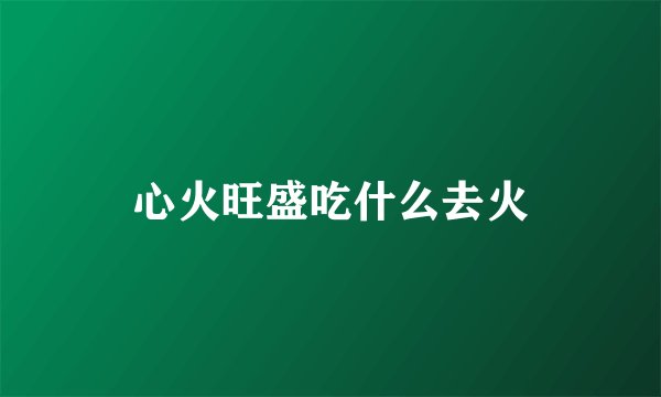 心火旺盛吃什么去火