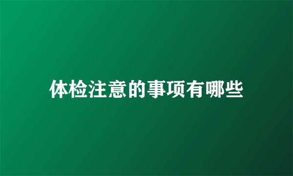 体检注意的事项有哪些