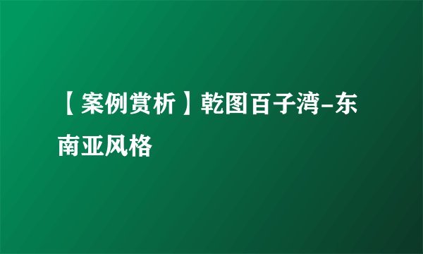 【案例赏析】乾图百子湾-东南亚风格