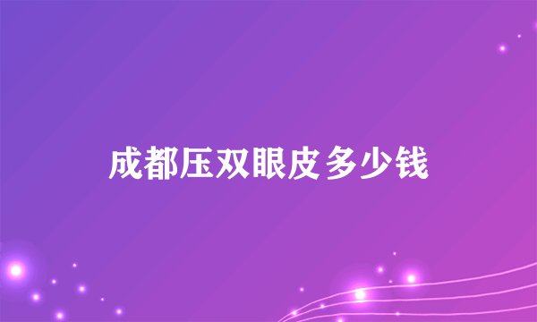 成都压双眼皮多少钱