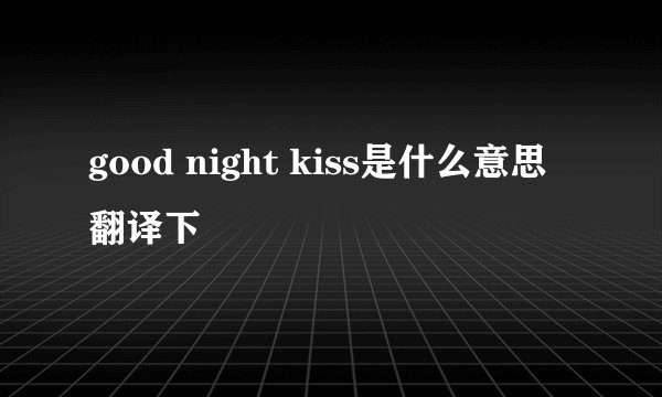 good night kiss是什么意思翻译下