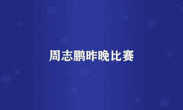 周志鹏昨晚比赛