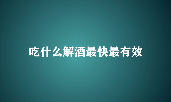 吃什么解酒最快最有效