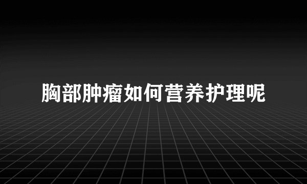 胸部肿瘤如何营养护理呢