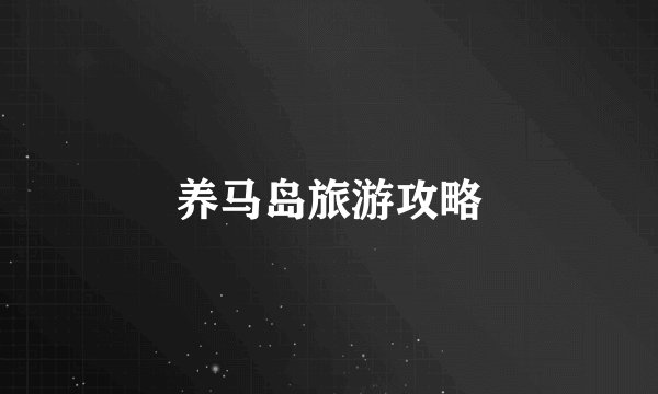 养马岛旅游攻略