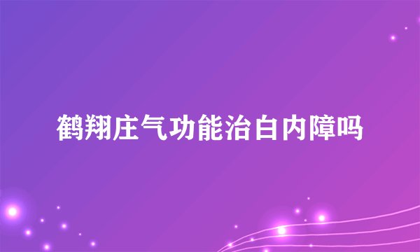 鹤翔庄气功能治白内障吗