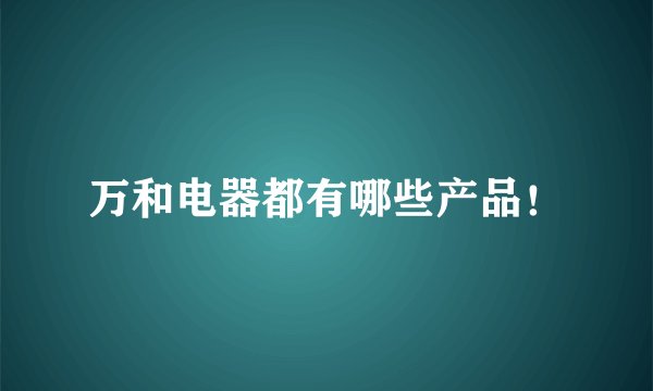 万和电器都有哪些产品！