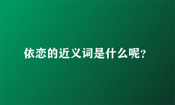 依恋的近义词是什么呢？