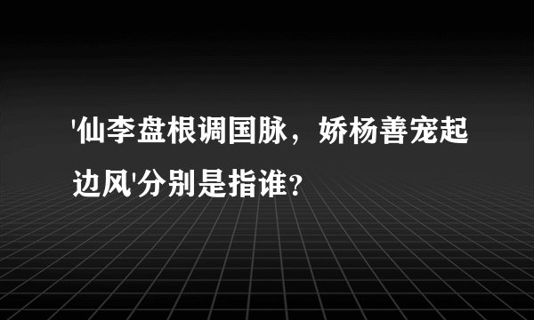 '仙李盘根调国脉，娇杨善宠起边风'分别是指谁？